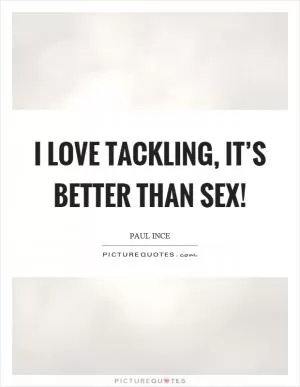 I love tackling, it’s better than sex! Picture Quote #1