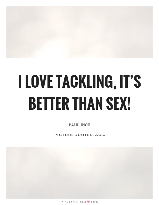I love tackling, it's better than sex! Picture Quote #1