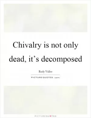 Chivalry is not only dead, it’s decomposed Picture Quote #1