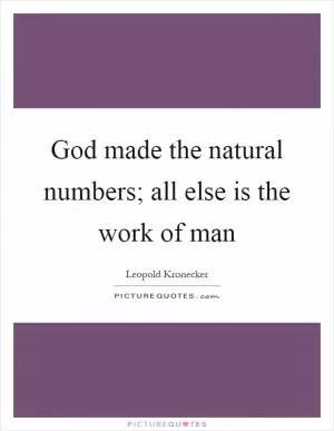 God made the natural numbers; all else is the work of man Picture Quote #1