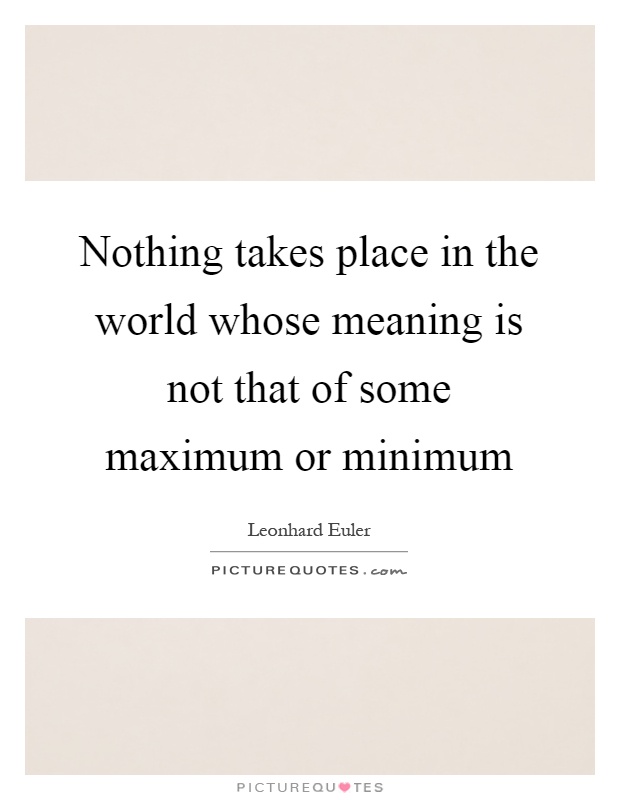 Nothing takes place in the world whose meaning is not that of some maximum or minimum Picture Quote #1