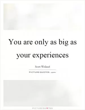 You are only as big as your experiences Picture Quote #1