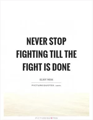 Never stop fighting till the fight is done Picture Quote #1