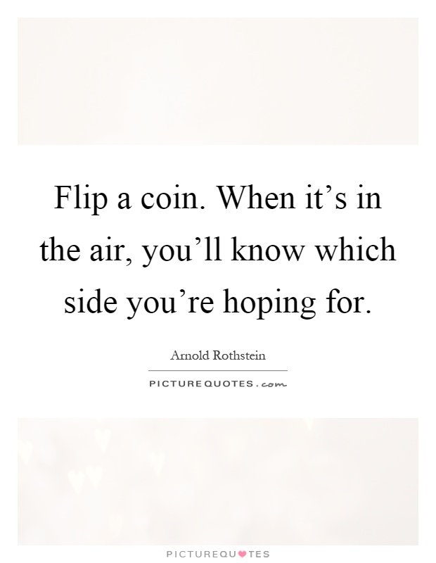 Flip a coin. When it's in the air, you'll know which side you're hoping for Picture Quote #1