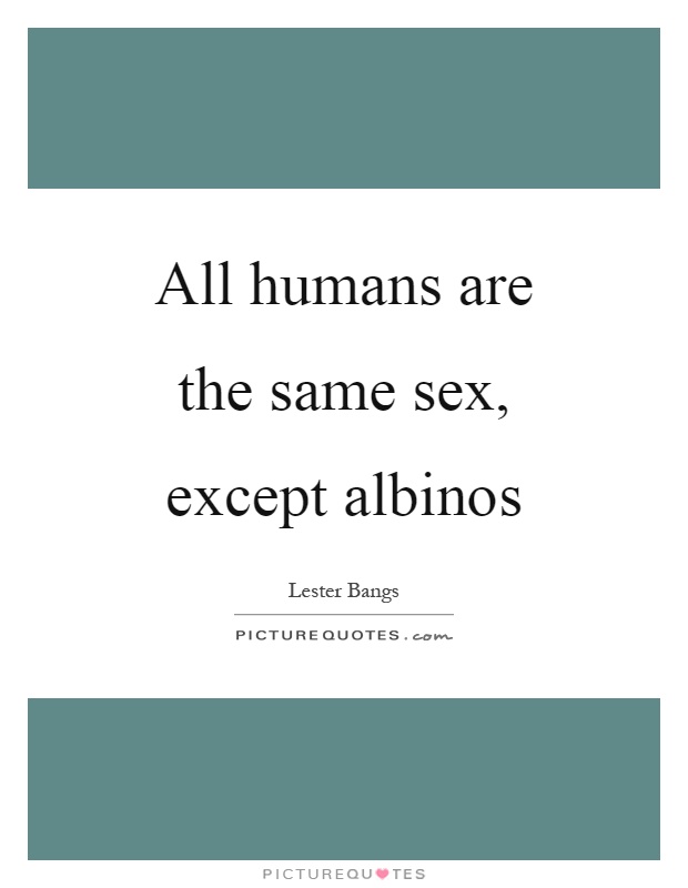 All humans are the same sex, except albinos Picture Quote #1