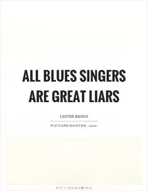 All blues singers are great liars Picture Quote #1