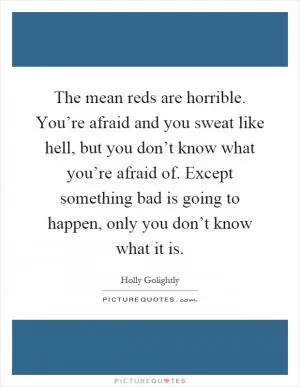 The mean reds are horrible. You’re afraid and you sweat like hell, but you don’t know what you’re afraid of. Except something bad is going to happen, only you don’t know what it is Picture Quote #1