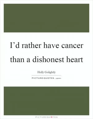 I’d rather have cancer than a dishonest heart Picture Quote #1