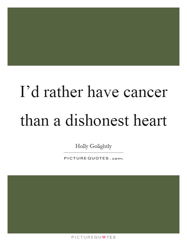 I'd rather have cancer than a dishonest heart Picture Quote #1