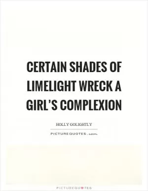 Certain shades of limelight wreck a girl’s complexion Picture Quote #1