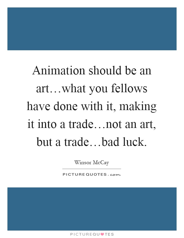 Animation should be an art…what you fellows have done with it, making it into a trade…not an art, but a trade…bad luck Picture Quote #1