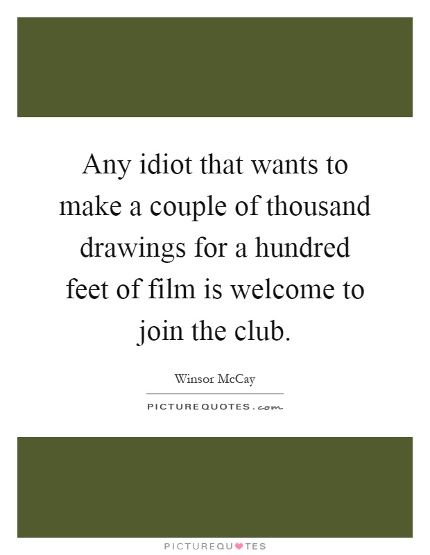 Any idiot that wants to make a couple of thousand drawings for a hundred feet of film is welcome to join the club Picture Quote #1
