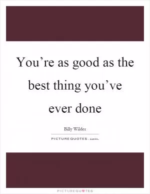 You’re as good as the best thing you’ve ever done Picture Quote #1