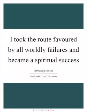I took the route favoured by all worldly failures and became a spiritual success Picture Quote #1