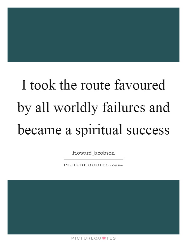 I took the route favoured by all worldly failures and became a spiritual success Picture Quote #1