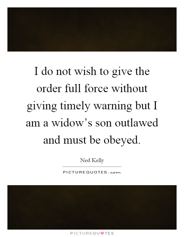 I do not wish to give the order full force without giving timely warning but I am a widow's son outlawed and must be obeyed Picture Quote #1