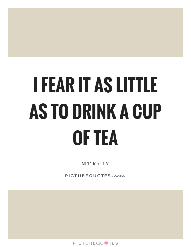 I fear it as little as to drink a cup of tea Picture Quote #1