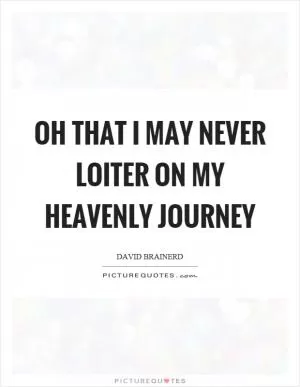 Oh that I may never loiter on my heavenly journey Picture Quote #1