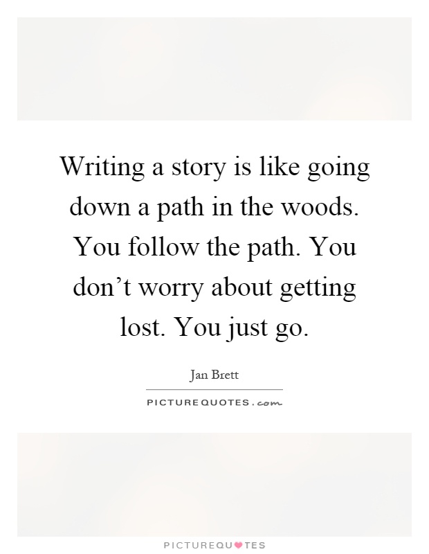 Writing a story is like going down a path in the woods. You follow the path. You don't worry about getting lost. You just go Picture Quote #1