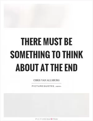 There must be something to think about at the end Picture Quote #1