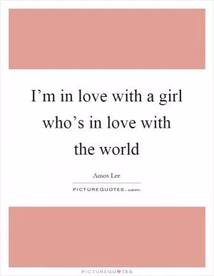I’m in love with a girl who’s in love with the world Picture Quote #1