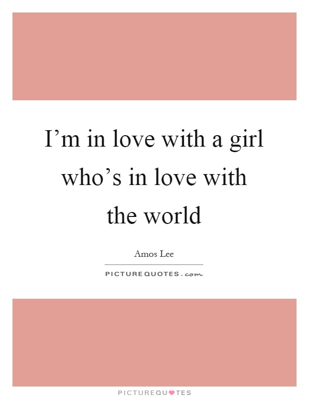 I'm in love with a girl who's in love with the world Picture Quote #1