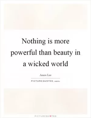 Nothing is more powerful than beauty in a wicked world Picture Quote #1