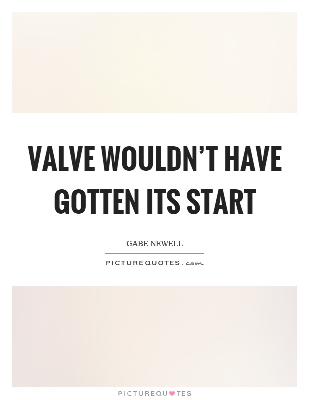 Valve wouldn't have gotten its start Picture Quote #1