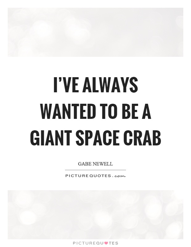 I've always wanted to be a giant space crab Picture Quote #1