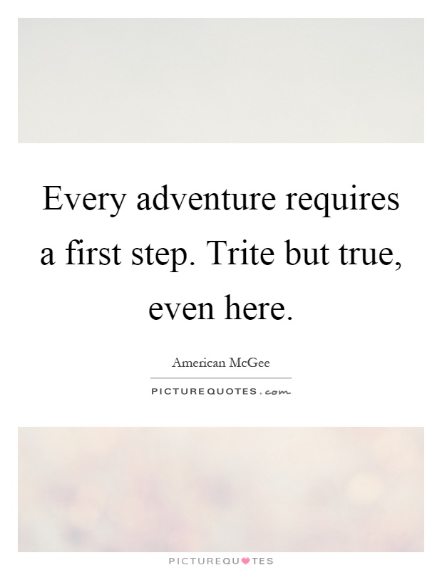 Every adventure requires a first step. Trite but true, even here Picture Quote #1
