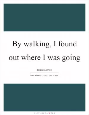 By walking, I found out where I was going Picture Quote #1