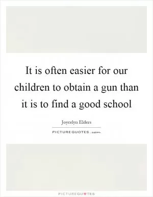 It is often easier for our children to obtain a gun than it is to find a good school Picture Quote #1