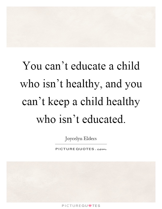 You can't educate a child who isn't healthy, and you can't keep a child healthy who isn't educated Picture Quote #1