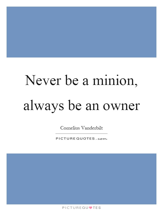 Never be a minion, always be an owner Picture Quote #1