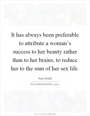 It has always been preferable to attribute a woman’s success to her beauty rather than to her brains, to reduce her to the sum of her sex life Picture Quote #1