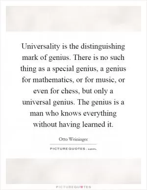 Universality is the distinguishing mark of genius. There is no such thing as a special genius, a genius for mathematics, or for music, or even for chess, but only a universal genius. The genius is a man who knows everything without having learned it Picture Quote #1