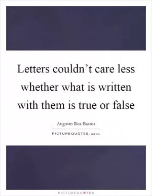 Letters couldn’t care less whether what is written with them is true or false Picture Quote #1