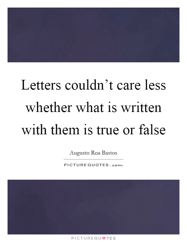 Letters couldn't care less whether what is written with them is true or false Picture Quote #1