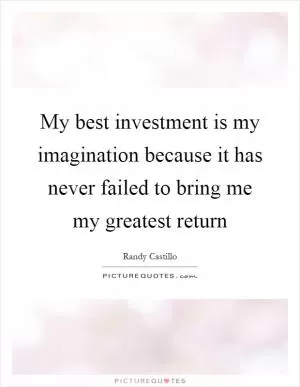 My best investment is my imagination because it has never failed to bring me my greatest return Picture Quote #1