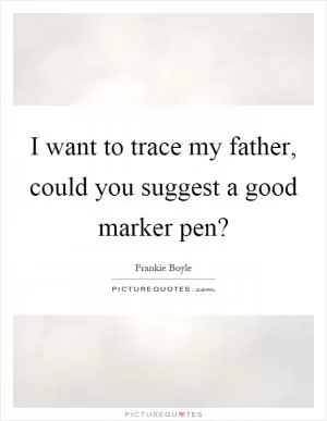 I want to trace my father, could you suggest a good marker pen? Picture Quote #1