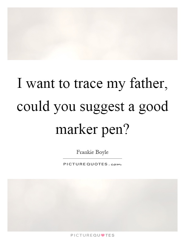 I want to trace my father, could you suggest a good marker pen? Picture Quote #1