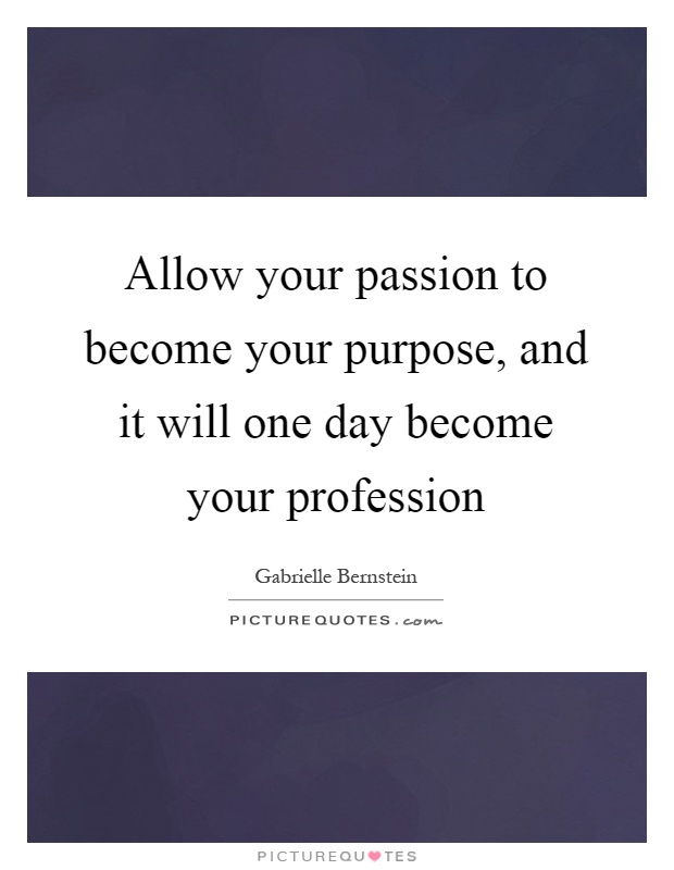 Allow your passion to become your purpose, and it will one day become your profession Picture Quote #1