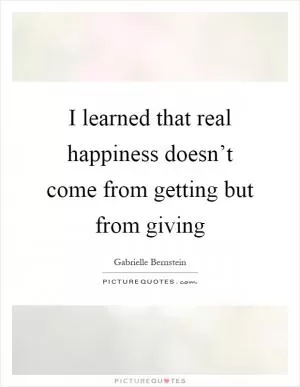 I learned that real happiness doesn’t come from getting but from giving Picture Quote #1