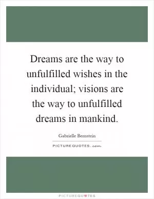 Dreams are the way to unfulfilled wishes in the individual; visions are the way to unfulfilled dreams in mankind Picture Quote #1