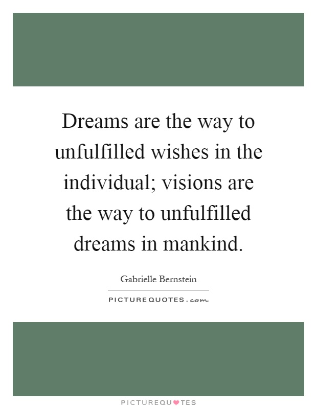 Dreams are the way to unfulfilled wishes in the individual; visions are the way to unfulfilled dreams in mankind Picture Quote #1