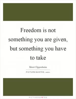 Freedom is not something you are given, but something you have to take Picture Quote #1