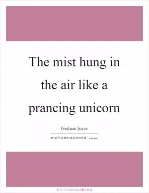 The mist hung in the air like a prancing unicorn Picture Quote #1