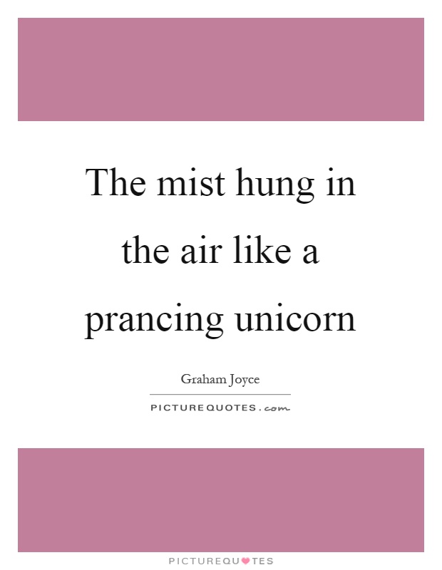 The mist hung in the air like a prancing unicorn Picture Quote #1
