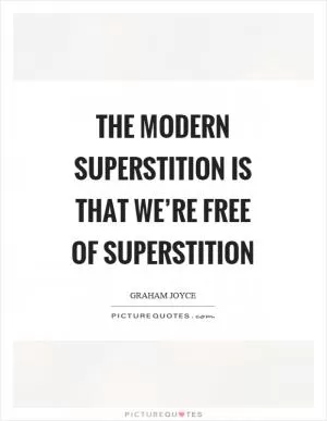 The modern superstition is that we’re free of superstition Picture Quote #1