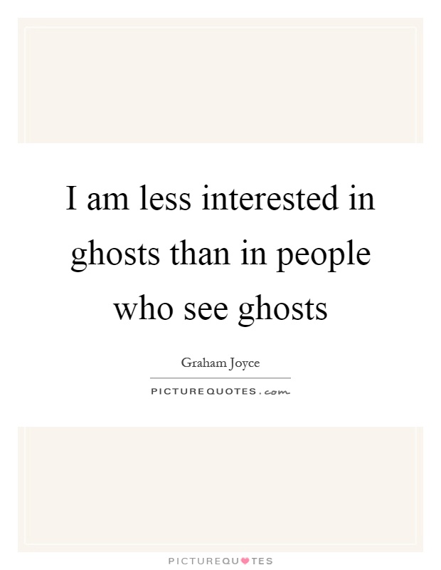 I am less interested in ghosts than in people who see ghosts Picture Quote #1